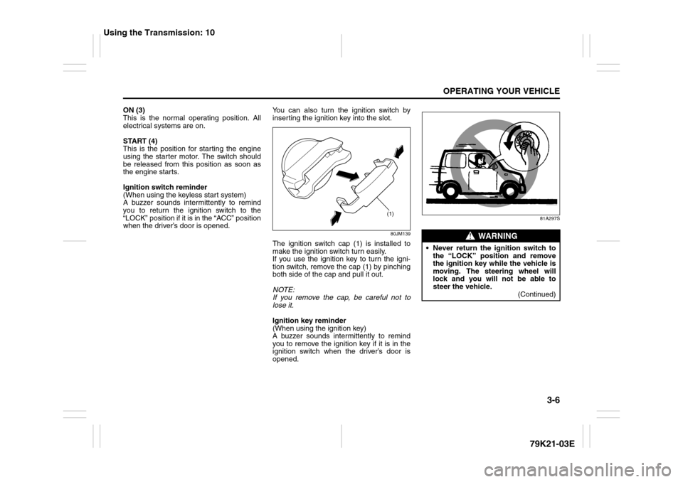 SUZUKI GRAND VITARA 2010 3.G Owners Manual 3-6
OPERATING YOUR VEHICLE
79K21-03E
ON (3)
This is the normal operating position. All
electrical systems are on.
START (4)
This is the position for starting the engine
using the starter motor. The sw SUZUKI GRAND VITARA 2010 3.G Owners Manual 3-6
OPERATING YOUR VEHICLE
79K21-03E
ON (3)
This is the normal operating position. All
electrical systems are on.
START (4)
This is the position for starting the engine
using the starter motor. The sw