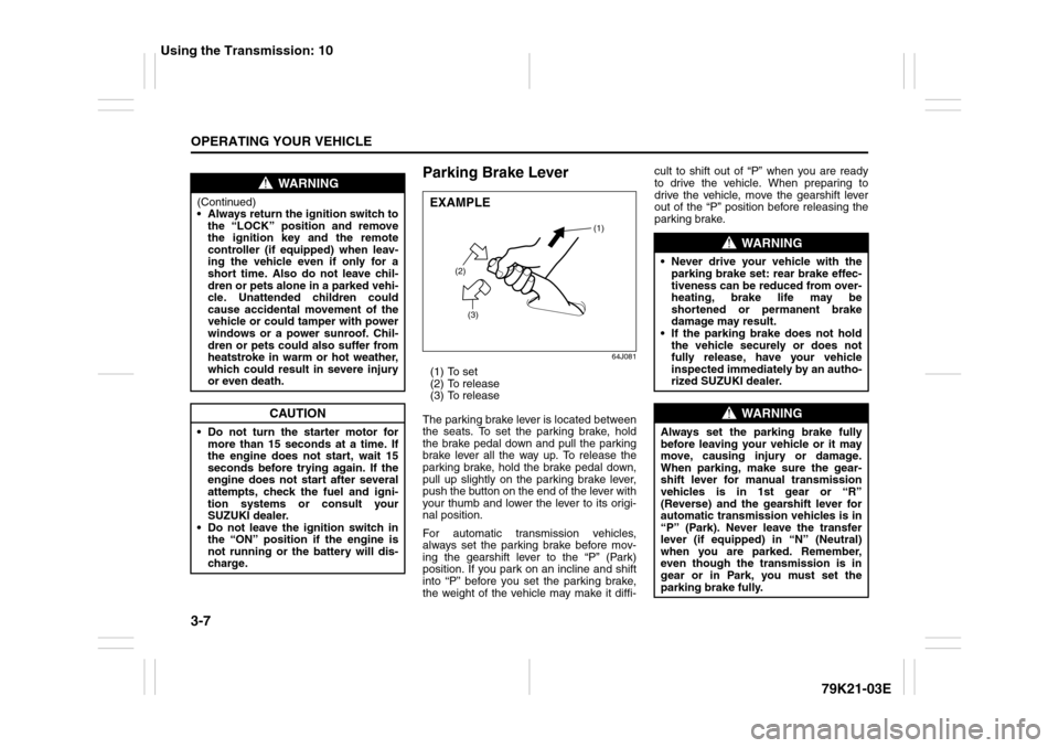 SUZUKI GRAND VITARA 2010 3.G Owners Manual 3-7OPERATING YOUR VEHICLE
79K21-03E
Parking Brake Lever
64J081
(1) To set
(2) To release
(3) To release
The parking brake lever is located between
the seats. To set the parking brake, hold
the brake p