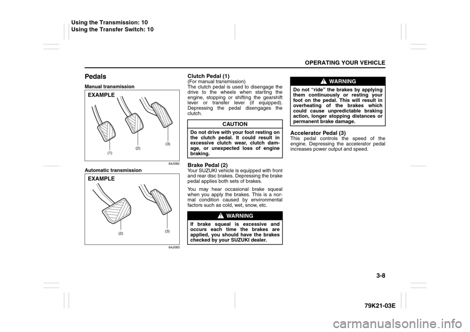 SUZUKI GRAND VITARA 2010 3.G Owners Manual 3-8
OPERATING YOUR VEHICLE
79K21-03E
PedalsManual transmission
64J082
Automatic transmission
64J083
Clutch Pedal (1)(For manual transmission)
The clutch pedal is used to disengage the
drive to the whe