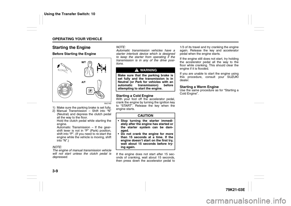SUZUKI GRAND VITARA 2010 3.G Owners Manual 3-9OPERATING YOUR VEHICLE
79K21-03E
Starting the EngineBefore Starting the Engine
64J140
1) Make sure the parking brake is set fully.
2) Manual Transmission – Shift into “N”
(Neutral) and depres SUZUKI GRAND VITARA 2010 3.G Owners Manual 3-9OPERATING YOUR VEHICLE
79K21-03E
Starting the EngineBefore Starting the Engine
64J140
1) Make sure the parking brake is set fully.
2) Manual Transmission – Shift into “N”
(Neutral) and depres