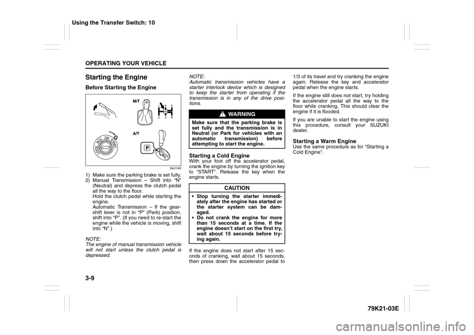 SUZUKI GRAND VITARA 2010 3.G Owners Manual 3-9OPERATING YOUR VEHICLE
79K21-03E
Starting the EngineBefore Starting the Engine
64J140
1) Make sure the parking brake is set fully.
2) Manual Transmission – Shift into “N”
(Neutral) and depres