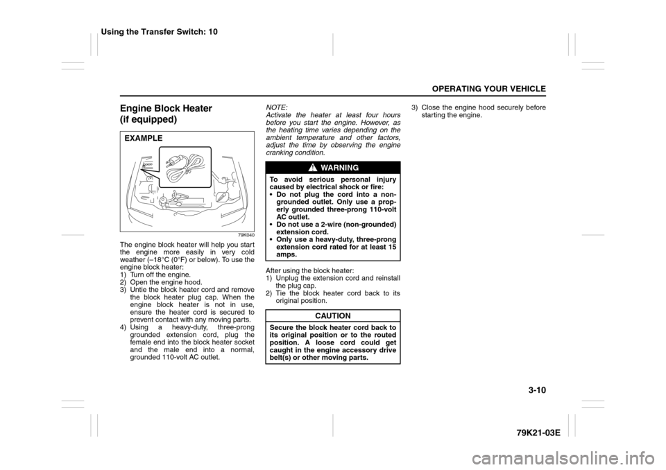 SUZUKI GRAND VITARA 2010 3.G Owners Manual 3-10
OPERATING YOUR VEHICLE
79K21-03E
Engine Block Heater 
(if equipped)
79K040
The engine block heater will help you start
the engine more easily in very cold
weather (–18°C (0°F) or below). To u
