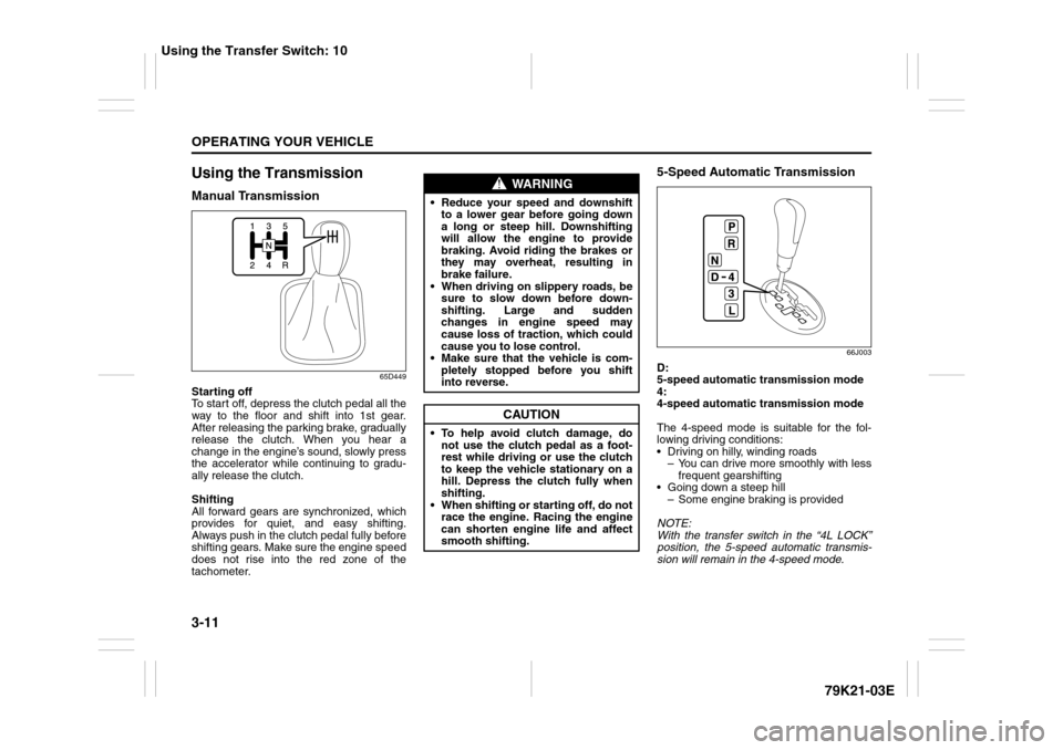 SUZUKI GRAND VITARA 2010 3.G Owners Manual 3-11OPERATING YOUR VEHICLE
79K21-03E
Using the TransmissionManual Transmission
65D449
Starting off
To start off, depress the clutch pedal all the
way to the floor and shift into 1st gear.
After releas