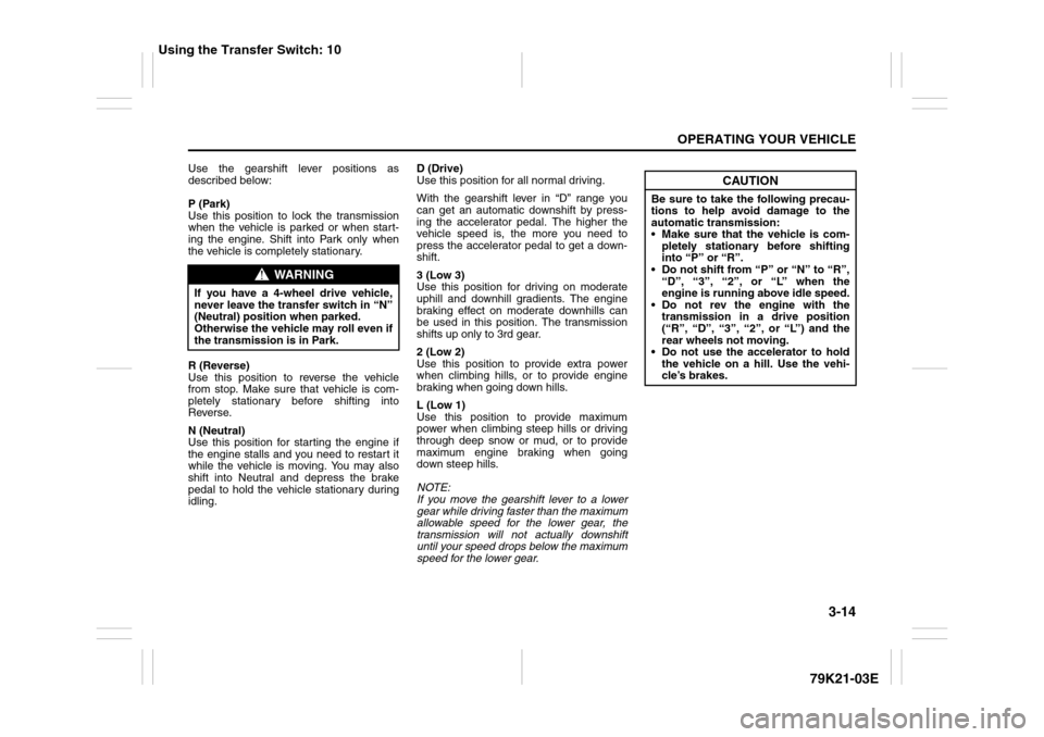 SUZUKI GRAND VITARA 2010 3.G Owners Manual 3-14
OPERATING YOUR VEHICLE
79K21-03E
Use the gearshift lever positions as
described below:
P (Park)
Use this position to lock the transmission
when the vehicle is parked or when start-
ing the engine