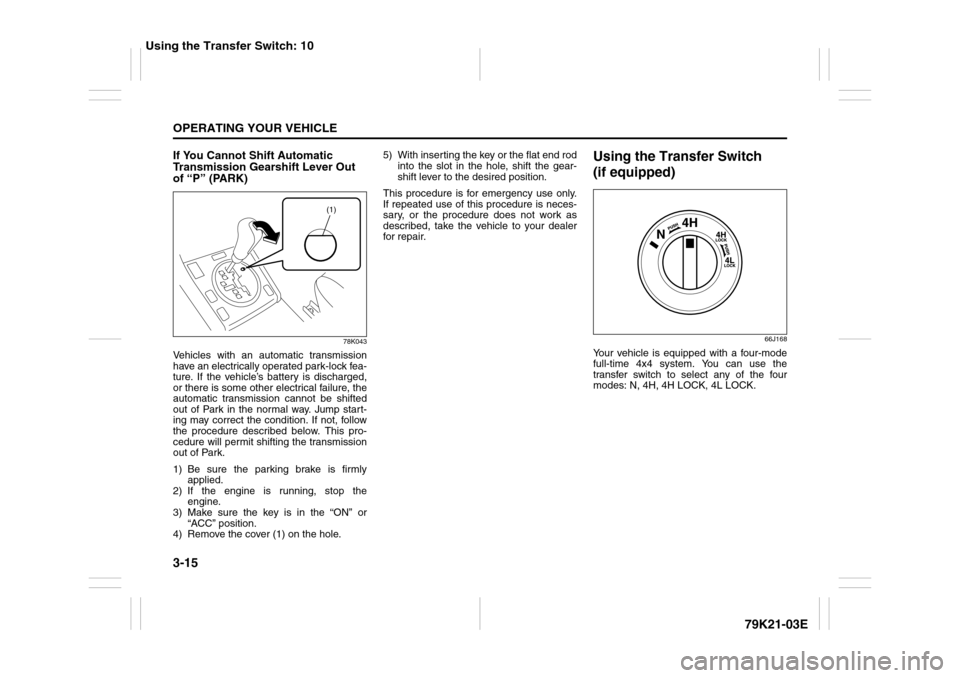 SUZUKI GRAND VITARA 2010 3.G Owners Manual 3-15OPERATING YOUR VEHICLE
79K21-03E
If You Cannot Shift Automatic 
Transmission Gearshift Lever Out 
of “P” (PARK)
78K043
Vehicles with an automatic transmission
have an electrically operated par