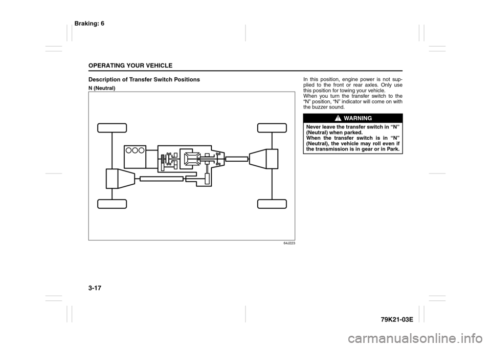 SUZUKI GRAND VITARA 2010 3.G Owners Manual 3-17OPERATING YOUR VEHICLE
79K21-03E
Description of Transfer Switch PositionsN (Neutral)
64J223
In this position, engine power is not sup-
plied to the front or rear axles. Only use
this position for 
