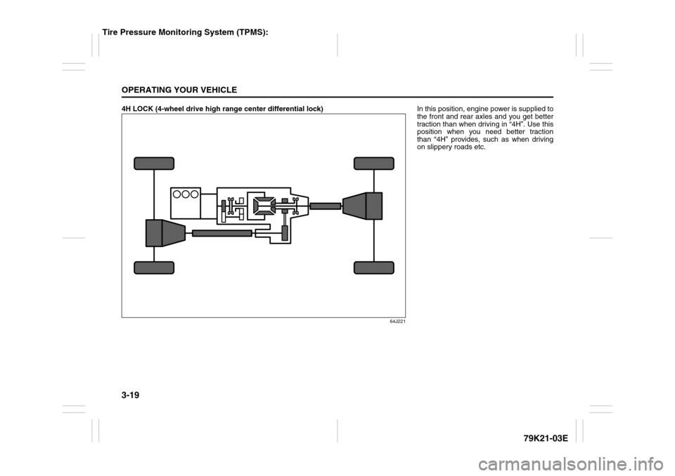 SUZUKI GRAND VITARA 2010 3.G Owners Manual 3-19OPERATING YOUR VEHICLE
79K21-03E
4H LOCK (4-wheel drive high range center differential lock)
64J221
In this position, engine power is supplied to
the front and rear axles and you get better
tracti