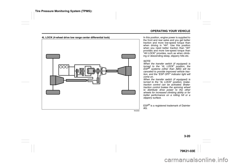 SUZUKI GRAND VITARA 2010 3.G Owners Manual 3-20
OPERATING YOUR VEHICLE
79K21-03E
4L LOCK (4-wheel drive low range center differential lock)
64J222
In this position, engine power is supplied to
the front and rear axles and you get better
tracti