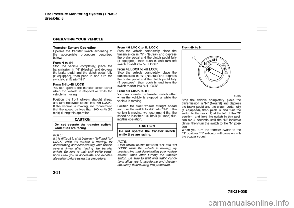 SUZUKI GRAND VITARA 2010 3.G Owners Manual 3-21OPERATING YOUR VEHICLE
79K21-03E
Transfer Switch OperationOperate the transfer switch according to
the appropriate procedure described
below:
From N to 4H
Stop the vehicle completely, place the
tr