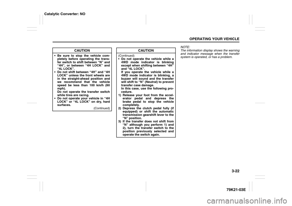 SUZUKI GRAND VITARA 2010 3.G Owners Manual 3-22
OPERATING YOUR VEHICLE
79K21-03E
NOTE:
The information display shows the warning
and indicator message when the transfer
system is operated, or has a problem.
CAUTION
 Be sure to stop the vehicl