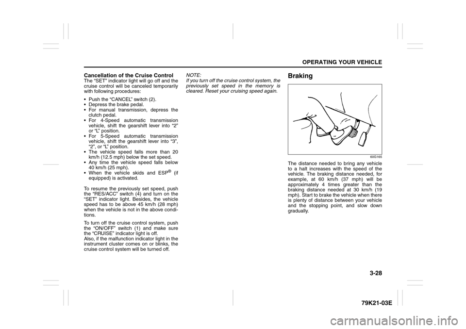 SUZUKI GRAND VITARA 2010 3.G Owners Manual 3-28
OPERATING YOUR VEHICLE
79K21-03E
Cancellation of the Cruise ControlThe “SET” indicator light will go off and the
cruise control will be canceled temporarily
with following procedures:
 Push 