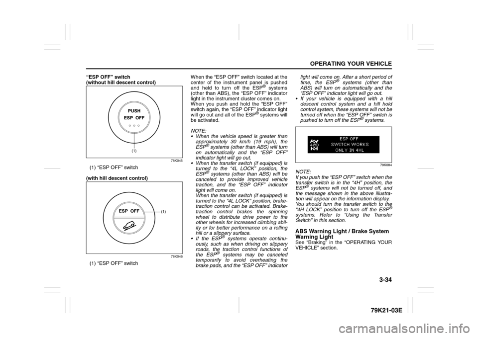 SUZUKI GRAND VITARA 2010 3.G Owners Manual 3-34
OPERATING YOUR VEHICLE
79K21-03E
“ESP OFF” switch 
(without hill descent control)
78K045
(1) “ESP OFF” switch
(with hill descent control)
78K046
(1) “ESP OFF” switchWhen the “ESP OF