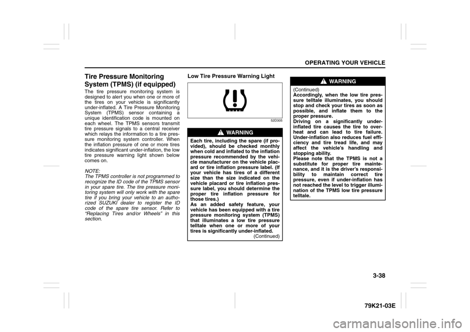 SUZUKI GRAND VITARA 2010 3.G Owners Manual 3-38
OPERATING YOUR VEHICLE
79K21-03E
Tire Pressure Monitoring 
System (TPMS) (if equipped)The tire pressure monitoring system is
designed to alert you when one or more of
the tires on your vehicle is