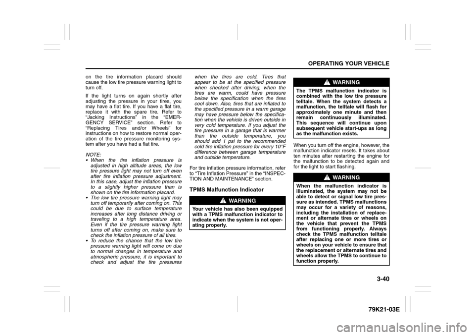 SUZUKI GRAND VITARA 2010 3.G Owners Manual 3-40
OPERATING YOUR VEHICLE
79K21-03E
on the tire information placard should
cause the low tire pressure warning light to
turn off. 
If the light turns on again shortly after
adjusting the pressure in