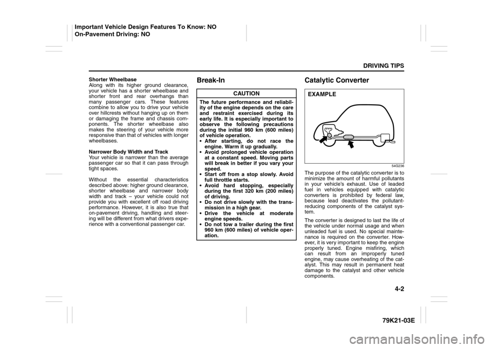 SUZUKI GRAND VITARA 2010 3.G Owners Manual 4-2
DRIVING TIPS
79K21-03E
Shorter Wheelbase
Along with its higher ground clearance,
your vehicle has a shorter wheelbase and
shorter front and rear overhangs than
many passenger cars. These features
