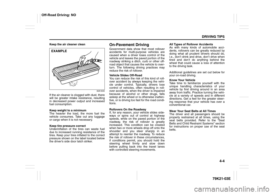 SUZUKI GRAND VITARA 2010 3.G Owners Manual 4-4
DRIVING TIPS
79K21-03E
Keep the air cleaner clean
60A183S
If the air cleaner is clogged with dust, there
will be greater intake resistance, resulting
in decreased power output and increased
fuel c