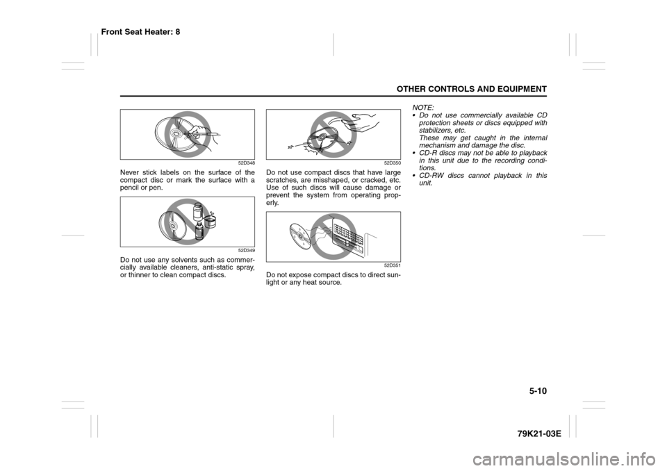 SUZUKI GRAND VITARA 2010 3.G Owners Manual 5-10
OTHER CONTROLS AND EQUIPMENT
79K21-03E
52D348
Never stick labels on the surface of the
compact disc or mark the surface with a
pencil or pen.
52D349
Do not use any solvents such as commer-
cially SUZUKI GRAND VITARA 2010 3.G Owners Manual 5-10
OTHER CONTROLS AND EQUIPMENT
79K21-03E
52D348
Never stick labels on the surface of the
compact disc or mark the surface with a
pencil or pen.
52D349
Do not use any solvents such as commer-
cially