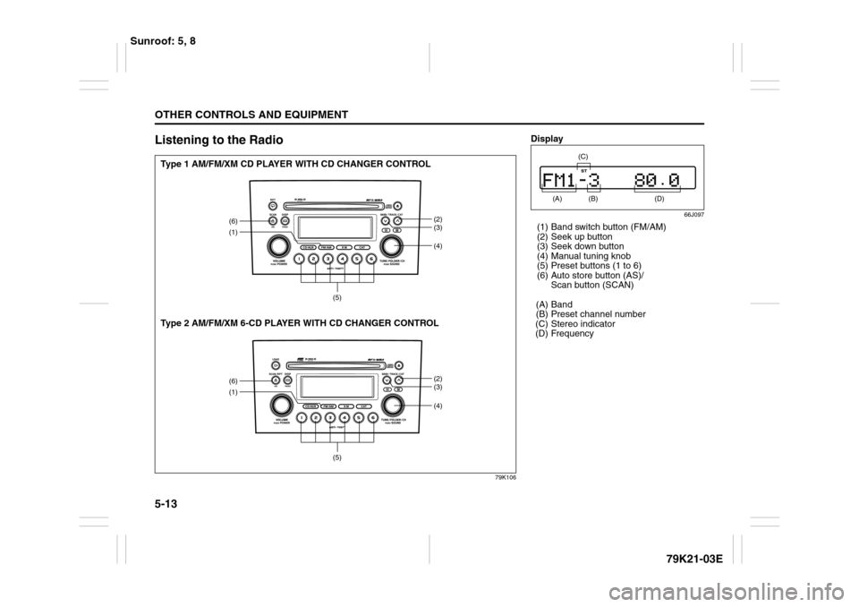 SUZUKI GRAND VITARA 2010 3.G Owners Manual 5-13OTHER CONTROLS AND EQUIPMENT
79K21-03E
Listening to the Radio
79K106
(1)
(4)(6)
(2)
(3)
(5)
(1)
(4)(6)
(2)
(3)
(5)
Type 1 AM/FM/XM CD PLAYER WITH CD CHANGER CONTROL
Type 2 AM/FM/XM 6-CD PLAYER WIT