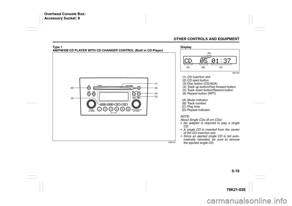 SUZUKI GRAND VITARA 2010 3.G Owners Manual 5-16
OTHER CONTROLS AND EQUIPMENT
79K21-03E
Ty p e 1
AM/FM/XM CD PLAYER WITH CD CHANGER CONTROL (Built in CD Player)
79K107
(3)(6)
(4)(2) (1)
(5)
Display
66J100
(1) CD insertion slot
(2) CD eject b SUZUKI GRAND VITARA 2010 3.G Owners Manual 5-16
OTHER CONTROLS AND EQUIPMENT
79K21-03E
Ty p e 1
AM/FM/XM CD PLAYER WITH CD CHANGER CONTROL (Built in CD Player)
79K107
(3)(6)
(4)(2) (1)
(5)
Display
66J100
(1) CD insertion slot
(2) CD eject b