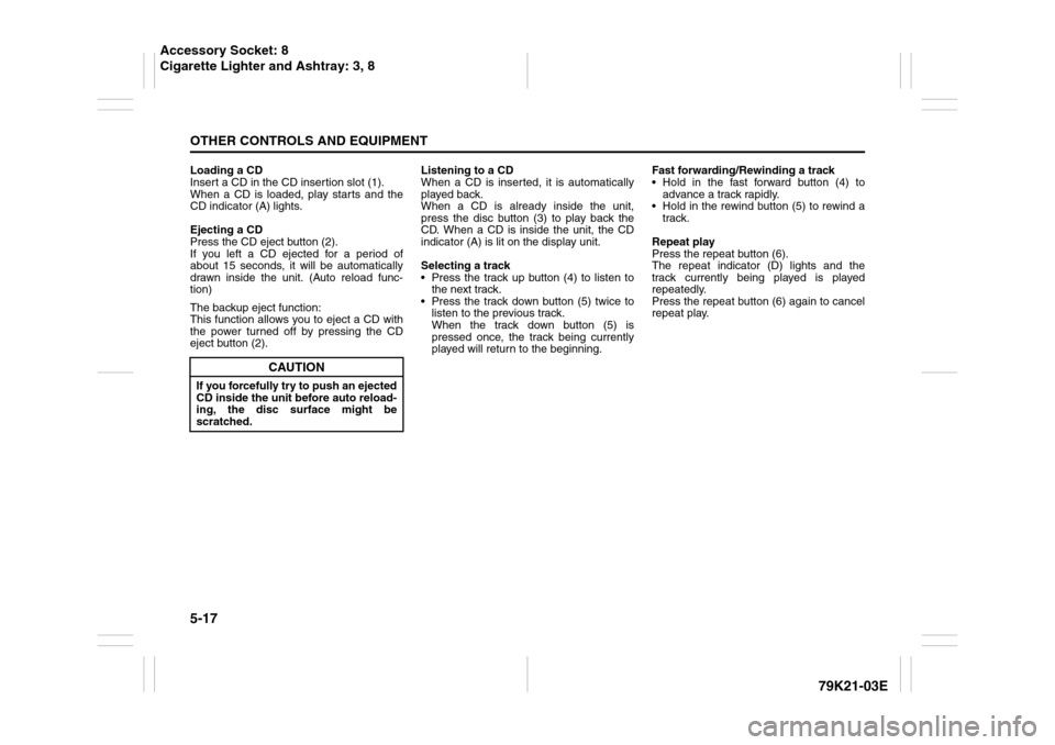 SUZUKI GRAND VITARA 2010 3.G Owners Manual 5-17OTHER CONTROLS AND EQUIPMENT
79K21-03E
Loading a CD
Insert a CD in the CD insertion slot (1).
When a CD is loaded, play starts and the
CD indicator (A) lights.
Ejecting a CD
Press the CD eject but SUZUKI GRAND VITARA 2010 3.G Owners Manual 5-17OTHER CONTROLS AND EQUIPMENT
79K21-03E
Loading a CD
Insert a CD in the CD insertion slot (1).
When a CD is loaded, play starts and the
CD indicator (A) lights.
Ejecting a CD
Press the CD eject but