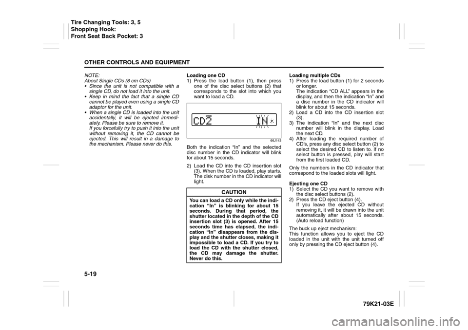 SUZUKI GRAND VITARA 2010 3.G Owners Manual 5-19OTHER CONTROLS AND EQUIPMENT
79K21-03E
NOTE:
About Single CDs (8 cm CDs)
Since the unit is not compatible with a
single CD, do not load it into the unit.
Keep in mind the fact that a single CD SUZUKI GRAND VITARA 2010 3.G Owners Manual 5-19OTHER CONTROLS AND EQUIPMENT
79K21-03E
NOTE:
About Single CDs (8 cm CDs)
Since the unit is not compatible with a
single CD, do not load it into the unit.
Keep in mind the fact that a single CD
