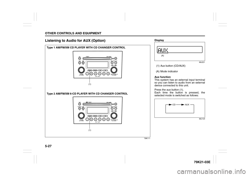 SUZUKI GRAND VITARA 2010 3.G Owners Manual 5-27OTHER CONTROLS AND EQUIPMENT
79K21-03E
Listening to Audio for AUX (Option)
79K111
(1)(1)
Type 1 AM/FM/XM CD PLAYER WITH CD CHANGER CONTROL
Type 2 AM/FM/XM 6-CD PLAYER WITH CD CHANGER CONTROL
Displ