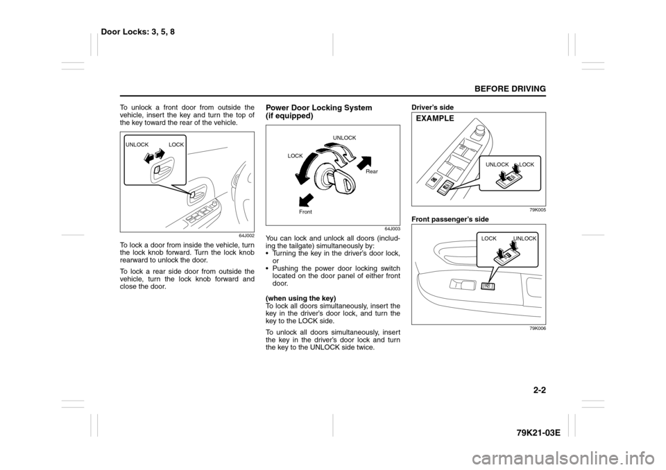 SUZUKI GRAND VITARA 2010 3.G User Guide 2-2
BEFORE DRIVING
79K21-03E
To unlock a front door from outside the
vehicle, insert the key and turn the top of
the key toward the rear of the vehicle.
64J002
To lock a door from inside the vehicle, SUZUKI GRAND VITARA 2010 3.G User Guide 2-2
BEFORE DRIVING
79K21-03E
To unlock a front door from outside the
vehicle, insert the key and turn the top of
the key toward the rear of the vehicle.
64J002
To lock a door from inside the vehicle,