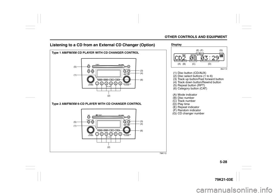 SUZUKI GRAND VITARA 2010 3.G Owners Manual 5-28
OTHER CONTROLS AND EQUIPMENT
79K21-03E
Listening to a CD from an External CD Changer (Option)
79K112
(6)
(5)
(1)
(3)
(4)
(2)
(6)
(5)
(1)
(3)
(4)
(2)
Type 1 AM/FM/XM CD PLAYER WITH CD CHANGER CONT