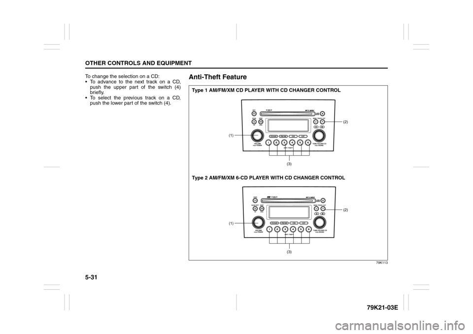 SUZUKI GRAND VITARA 2010 3.G Owners Manual 5-31OTHER CONTROLS AND EQUIPMENT
79K21-03E
To change the selection on a CD:
 To advance to the next track on a CD,
push the upper part of the switch (4)
briefly.
 To select the previous track on a C