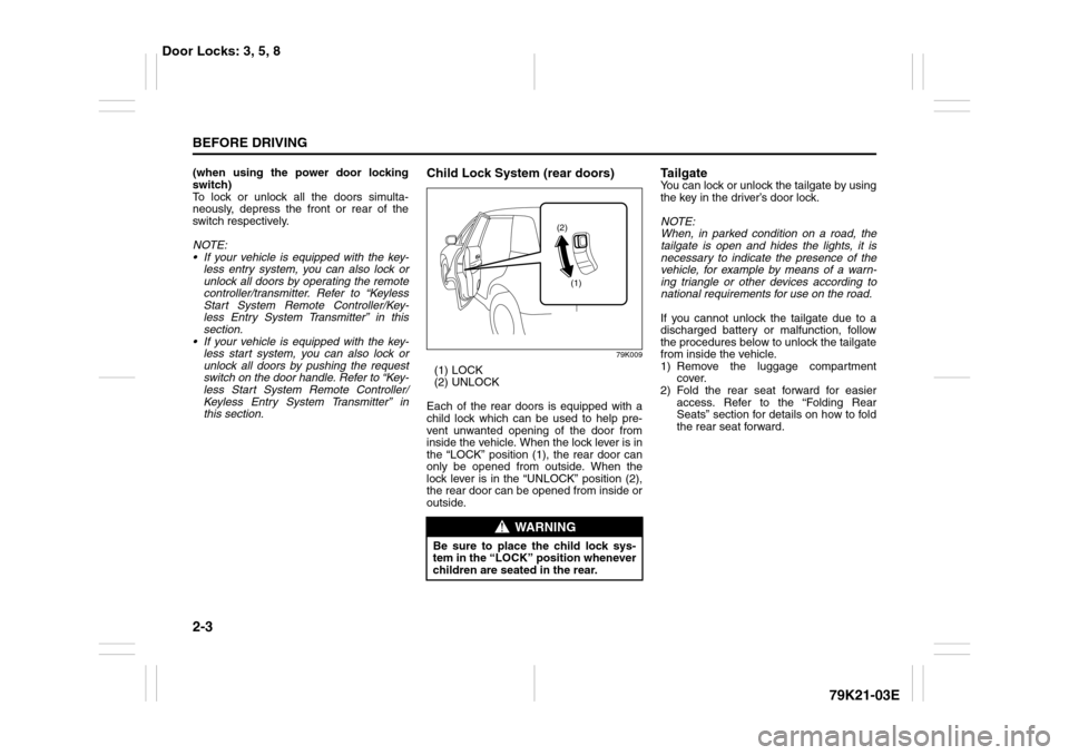 SUZUKI GRAND VITARA 2010 3.G Owners Manual 2-3BEFORE DRIVING
79K21-03E
(when using the power door locking
switch)
To lock or unlock all the doors simulta-
neously, depress the front or rear of the
switch respectively.
NOTE:
 If your vehicle i