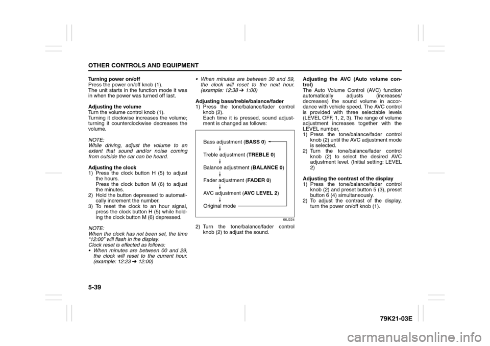 SUZUKI GRAND VITARA 2010 3.G Owners Manual 5-39OTHER CONTROLS AND EQUIPMENT
79K21-03E
Turning power on/off
Press the power on/off knob (1).
The unit starts in the function mode it was
in when the power was turned off last.
Adjusting the volume