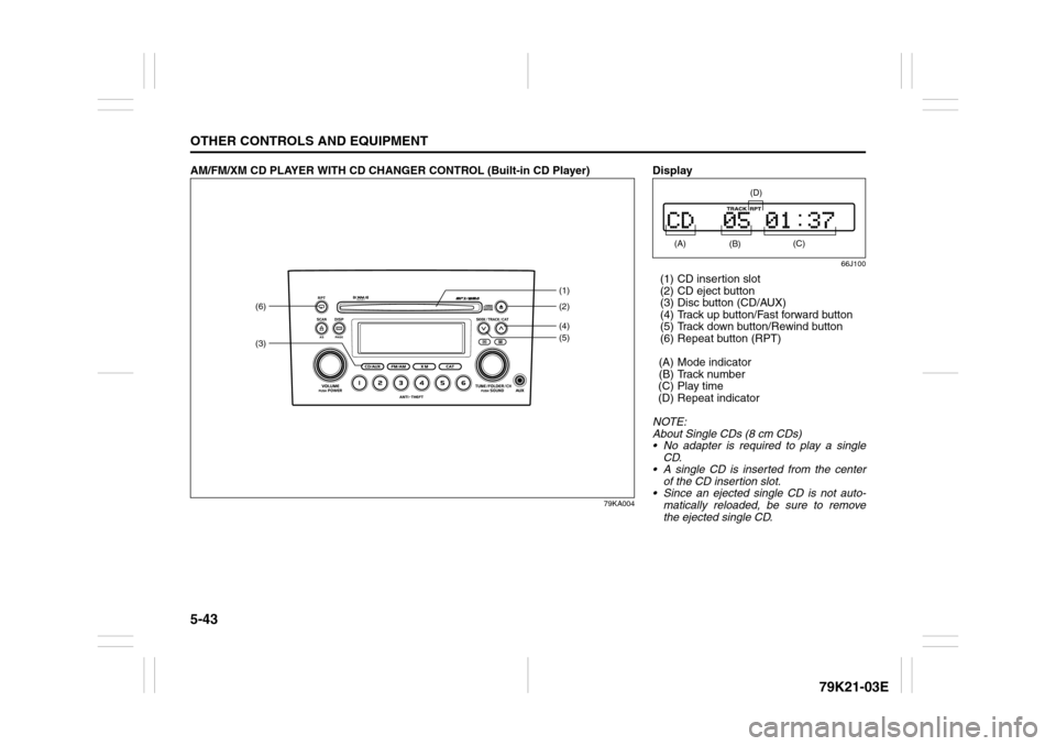 SUZUKI GRAND VITARA 2010 3.G Owners Manual 5-43OTHER CONTROLS AND EQUIPMENT
79K21-03E
AM/FM/XM CD PLAYER WITH CD CHANGER CONTROL (Built-in CD Player)
79KA004
(3)(6)
(4)(2) (1)
(5)
Display
66J100
(1) CD insertion slot
(2) CD eject button
(3) Di