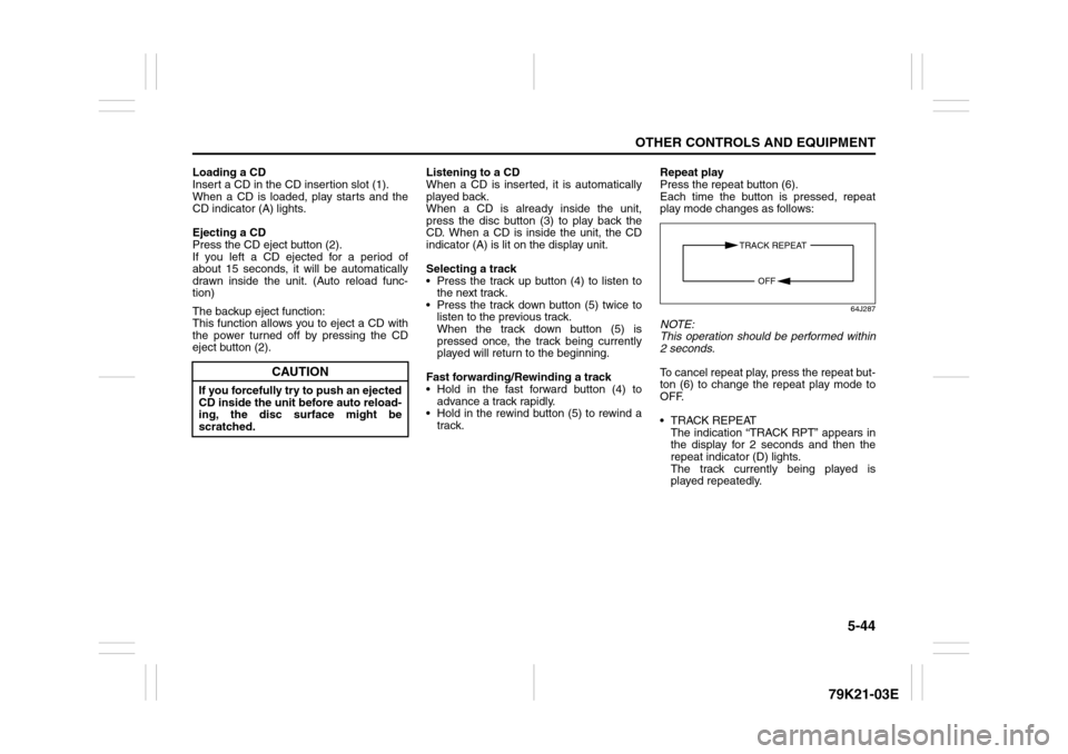 SUZUKI GRAND VITARA 2010 3.G Owners Manual 5-44
OTHER CONTROLS AND EQUIPMENT
79K21-03E
Loading a CD
Insert a CD in the CD insertion slot (1).
When a CD is loaded, play starts and the
CD indicator (A) lights.
Ejecting a CD
Press the CD eject bu