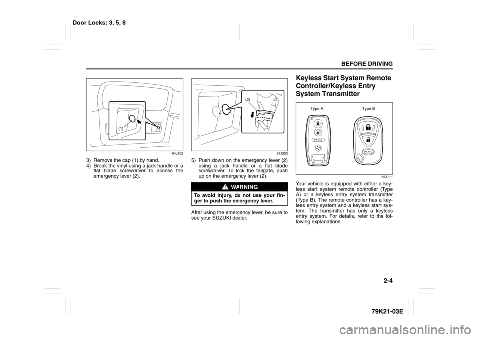 SUZUKI GRAND VITARA 2010 3.G Owners Manual 2-4
BEFORE DRIVING
79K21-03E
64J202
3) Remove the cap (1) by hand.
4) Break the vinyl using a jack handle or a
flat blade screwdriver to access the
emergency lever (2).
64J203
5) Push down on the emer SUZUKI GRAND VITARA 2010 3.G Owners Manual 2-4
BEFORE DRIVING
79K21-03E
64J202
3) Remove the cap (1) by hand.
4) Break the vinyl using a jack handle or a
flat blade screwdriver to access the
emergency lever (2).
64J203
5) Push down on the emer