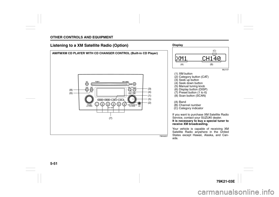 SUZUKI GRAND VITARA 2010 3.G Owners Manual 5-51OTHER CONTROLS AND EQUIPMENT
79K21-03E
Listening to a XM Satellite Radio (Option)
79KA007
(5)(2)
(8)
(6)
(3)
(4)
(7)
(1)
AM/FM/XM CD PLAYER WITH CD CHANGER CONTROL (Built-in CD Player)
Display
66J SUZUKI GRAND VITARA 2010 3.G Owners Manual 5-51OTHER CONTROLS AND EQUIPMENT
79K21-03E
Listening to a XM Satellite Radio (Option)
79KA007
(5)(2)
(8)
(6)
(3)
(4)
(7)
(1)
AM/FM/XM CD PLAYER WITH CD CHANGER CONTROL (Built-in CD Player)
Display
66J