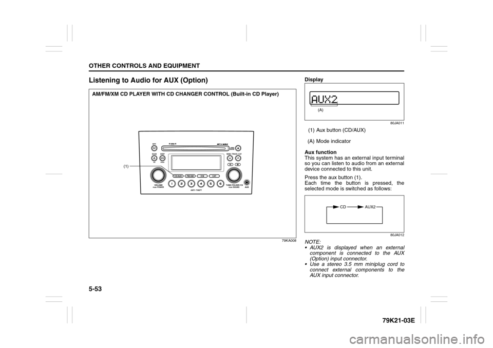SUZUKI GRAND VITARA 2010 3.G Owners Manual 5-53OTHER CONTROLS AND EQUIPMENT
79K21-03E
Listening to Audio for AUX (Option)
79KA008
(1)
AM/FM/XM CD PLAYER WITH CD CHANGER CONTROL (Built-in CD Player)
Display
80JA011
(1) Aux button (CD/AUX)
(A) M SUZUKI GRAND VITARA 2010 3.G Owners Manual 5-53OTHER CONTROLS AND EQUIPMENT
79K21-03E
Listening to Audio for AUX (Option)
79KA008
(1)
AM/FM/XM CD PLAYER WITH CD CHANGER CONTROL (Built-in CD Player)
Display
80JA011
(1) Aux button (CD/AUX)
(A) M
