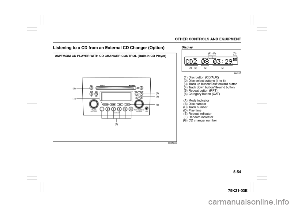 SUZUKI GRAND VITARA 2010 3.G Owners Manual 5-54
OTHER CONTROLS AND EQUIPMENT
79K21-03E
Listening to a CD from an External CD Changer (Option)
79KA009
(6)
(5)
(1)
(3)
(4)
(2)
AM/FM/XM CD PLAYER WITH CD CHANGER CONTROL (Built-in CD Player)
Displ SUZUKI GRAND VITARA 2010 3.G Owners Manual 5-54
OTHER CONTROLS AND EQUIPMENT
79K21-03E
Listening to a CD from an External CD Changer (Option)
79KA009
(6)
(5)
(1)
(3)
(4)
(2)
AM/FM/XM CD PLAYER WITH CD CHANGER CONTROL (Built-in CD Player)
Displ