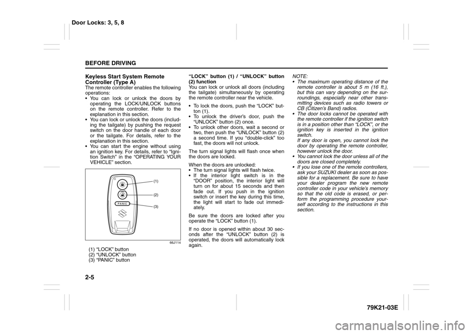 SUZUKI GRAND VITARA 2010 3.G Owners Manual 2-5BEFORE DRIVING
79K21-03E
Keyless Start System Remote 
Controller (Type A)The remote controller enables the following
operations:
 You can lock or unlock the doors by
operating the LOCK/UNLOCK butt