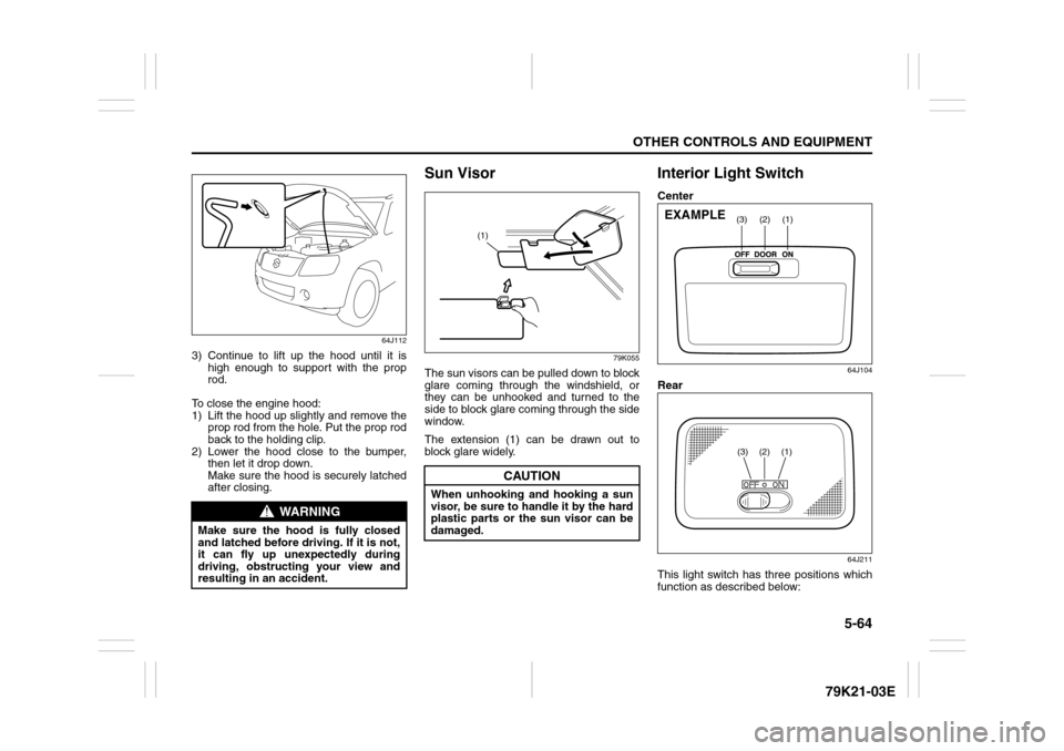 SUZUKI GRAND VITARA 2010 3.G Manual Online 5-64
OTHER CONTROLS AND EQUIPMENT
79K21-03E
64J112
3) Continue to lift up the hood until it is
high enough to support with the prop
rod.
To close the engine hood:
1) Lift the hood up slightly and remo