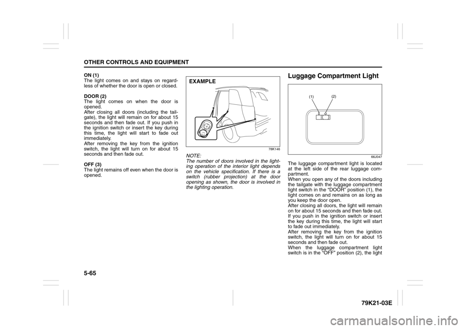 SUZUKI GRAND VITARA 2010 3.G Owners Manual 5-65OTHER CONTROLS AND EQUIPMENT
79K21-03E
ON (1)
The light comes on and stays on regard-
less of whether the door is open or closed.
DOOR (2)
The light comes on when the door is
opened. 
After closin