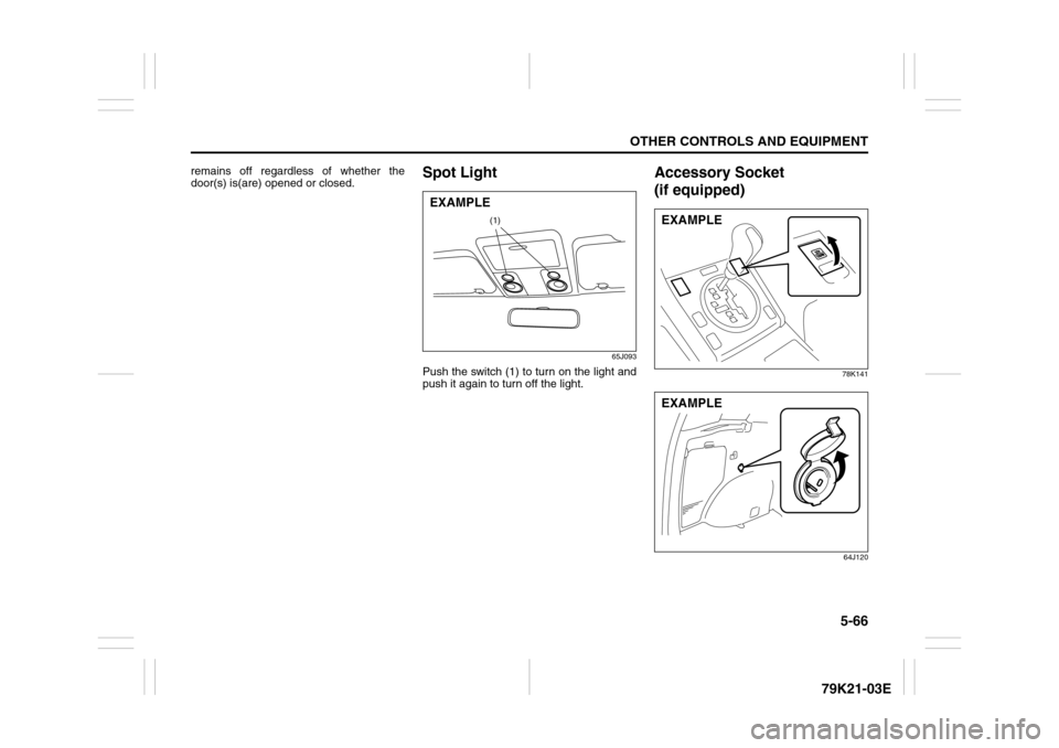 SUZUKI GRAND VITARA 2010 3.G Owners Manual 5-66
OTHER CONTROLS AND EQUIPMENT
79K21-03E
remains off regardless of whether the
door(s) is(are) opened or closed.
Spot Light
65J093
Push the switch (1) to turn on the light and
push it again to turn