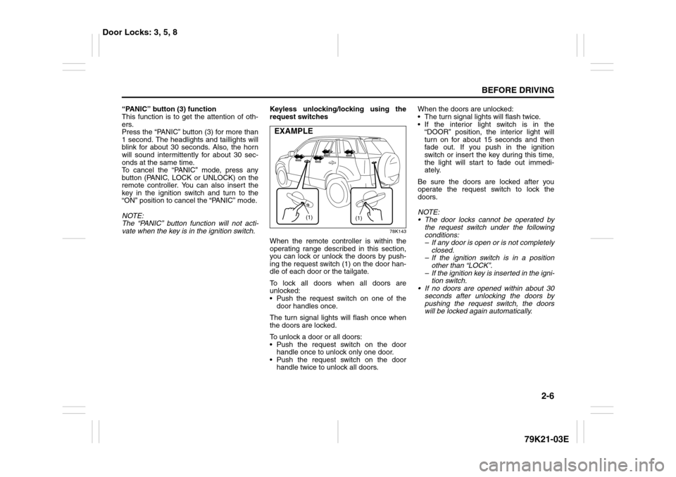 SUZUKI GRAND VITARA 2010 3.G Owners Manual 2-6
BEFORE DRIVING
79K21-03E
“PANIC” button (3) function
This function is to get the attention of oth-
ers.
Press the “PANIC” button (3) for more than
1 second. The headlights and taillights w