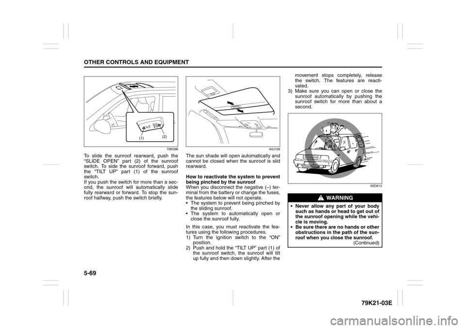 SUZUKI GRAND VITARA 2010 3.G Owners Manual 5-69OTHER CONTROLS AND EQUIPMENT
79K21-03E
79K098
To slide the sunroof rearward, push the
“SLIDE OPEN” part (2) of the sunroof
switch. To side the sunroof forward, push
the “TILT UP” part (1) 