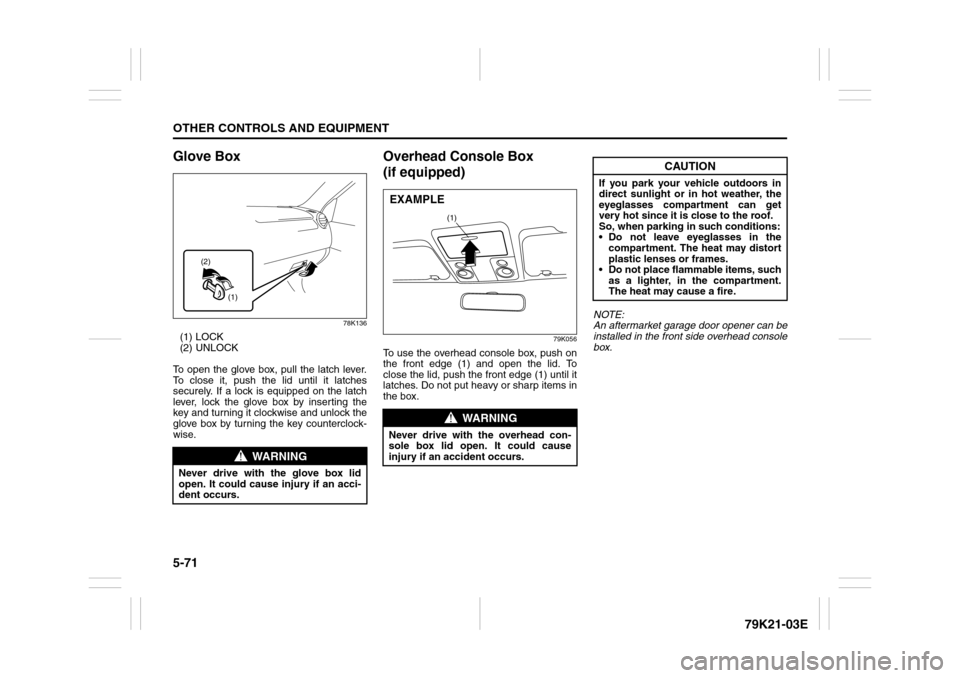 SUZUKI GRAND VITARA 2010 3.G Owners Manual 5-71OTHER CONTROLS AND EQUIPMENT
79K21-03E
Glove Box
78K136
(1) LOCK
(2) UNLOCK
To open the glove box, pull the latch lever.
To close it, push the lid until it latches
securely. If a lock is equipped 