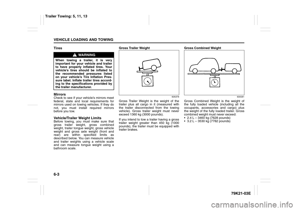 SUZUKI GRAND VITARA 2010 3.G Owners Manual 6-3VEHICLE LOADING AND TOWING
79K21-03E
Tires
MirrorsCheck to see if your vehicle’s mirrors meet
federal, state and local requirements for
mirrors used on towing vehicles. If they do
not, you must i
