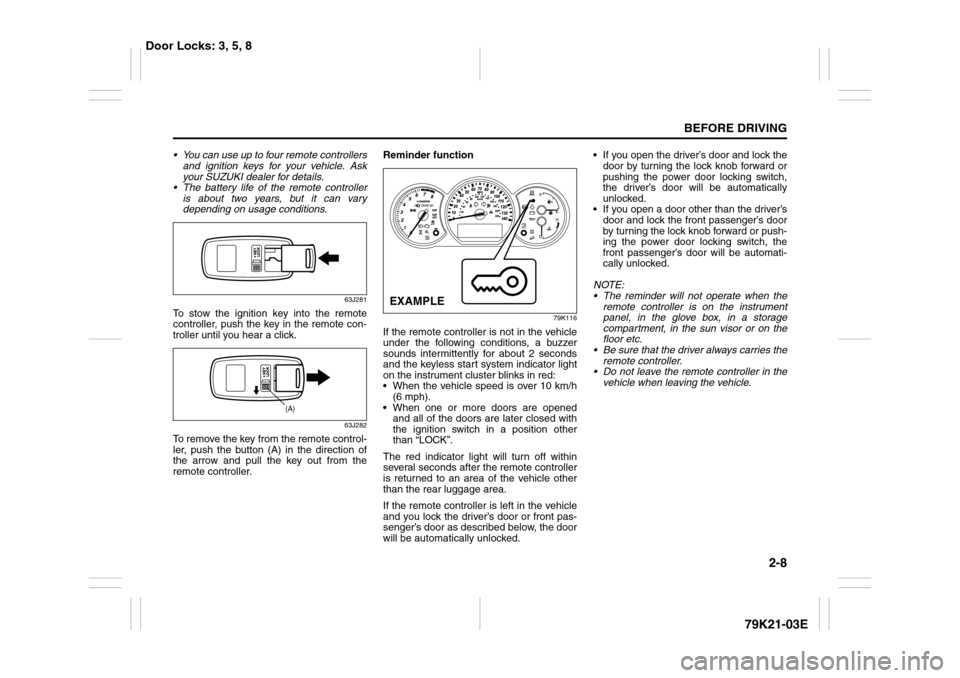 SUZUKI GRAND VITARA 2010 3.G Owners Manual 2-8
BEFORE DRIVING
79K21-03E
 You can use up to four remote controllers
and ignition keys for your vehicle. Ask
your SUZUKI dealer for details.
 The battery life of the remote controller
is about tw