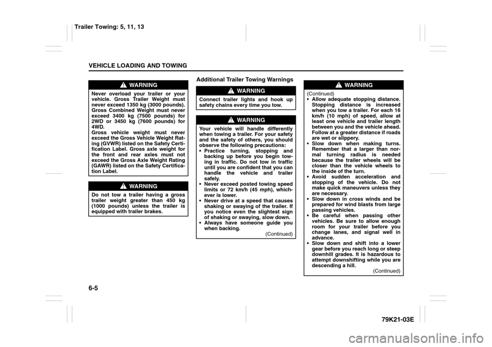 SUZUKI GRAND VITARA 2010 3.G Owners Manual 6-5VEHICLE LOADING AND TOWING
79K21-03E
Additional Trailer Towing Warnings
WARNING
Never overload your trailer or your
vehicle. Gross Trailer Weight must
never exceed 1350 kg (3000 pounds).
Gross Comb