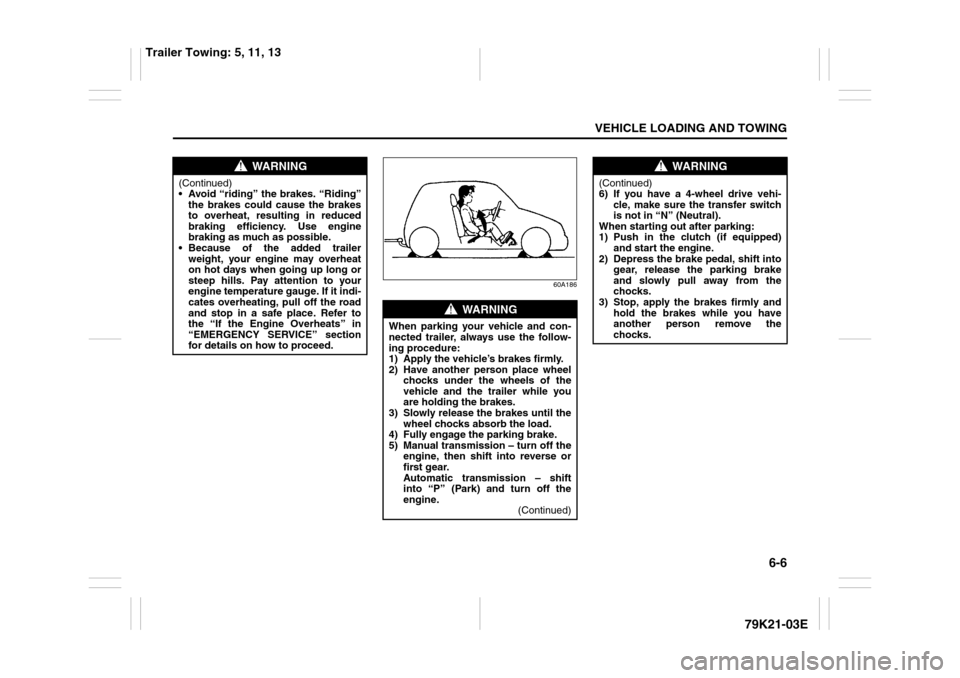 SUZUKI GRAND VITARA 2010 3.G Owners Manual 6-6
VEHICLE LOADING AND TOWING
79K21-03E
60A186
WARNING
(Continued)
 Avoid “riding” the brakes. “Riding”
the brakes could cause the brakes
to overheat, resulting in reduced
braking efficiency