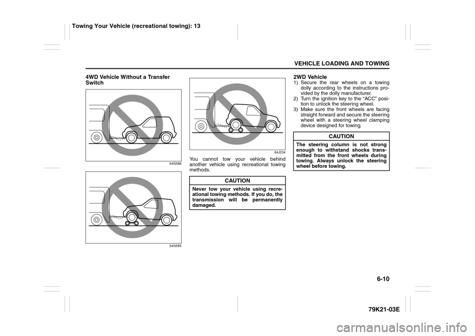 SUZUKI GRAND VITARA 2010 3.G Owners Manual 6-10
VEHICLE LOADING AND TOWING
79K21-03E
4WD Vehicle Without a Transfer 
Switch
54G586
54G58564J234
You cannot tow your vehicle behind
another vehicle using recreational towing
methods.
2WD Vehicle1)