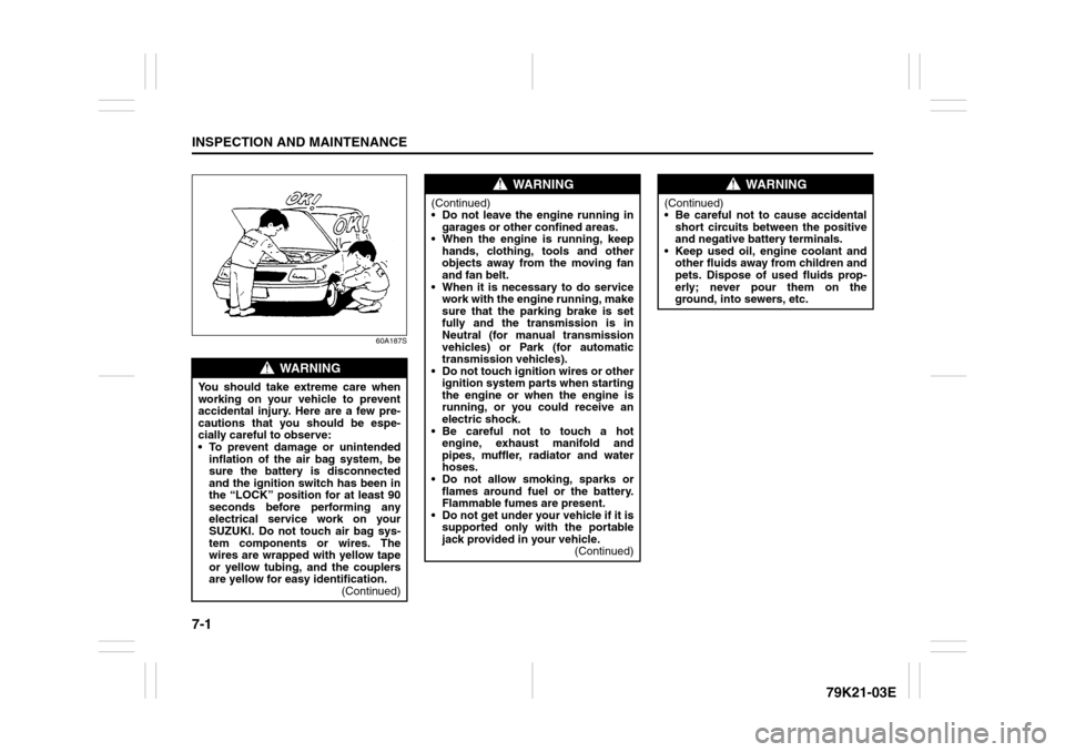 SUZUKI GRAND VITARA 2010 3.G Owners Manual 7-1INSPECTION AND MAINTENANCE
79K21-03E
60A187S
WARNING
You should take extreme care when
working on your vehicle to prevent
accidental injury. Here are a few pre-
cautions that you should be espe-
ci